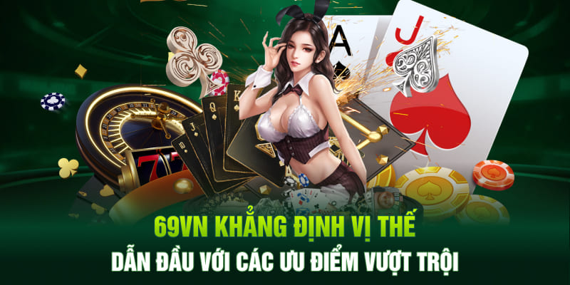 69VN khẳng định vị thế dẫn đầu với các ưu điểm vượt trội