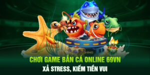 Chơi Game Bắn Cá Online 69VN - Xả Stress, Kiếm Tiền Vui