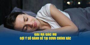 Giải Mã Giấc Mơ - Gợi Ý Số Đánh Đề Tại 69VN Chính Xác