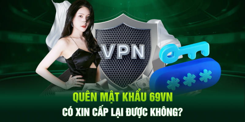 Quên mật khẩu 69VN có xin cấp lại được không?