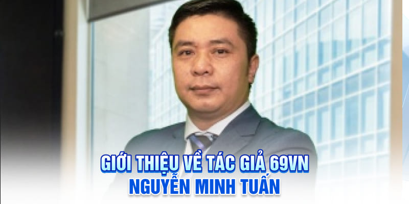 Giới thiệu về tác giả 69VN Nguyễn Minh Tuấn