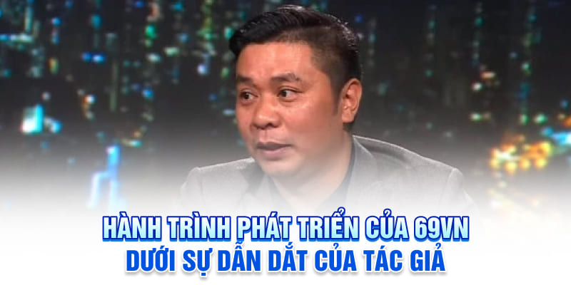 Hành trình phát triển của 69VN dưới sự dẫn dắt của tác giả