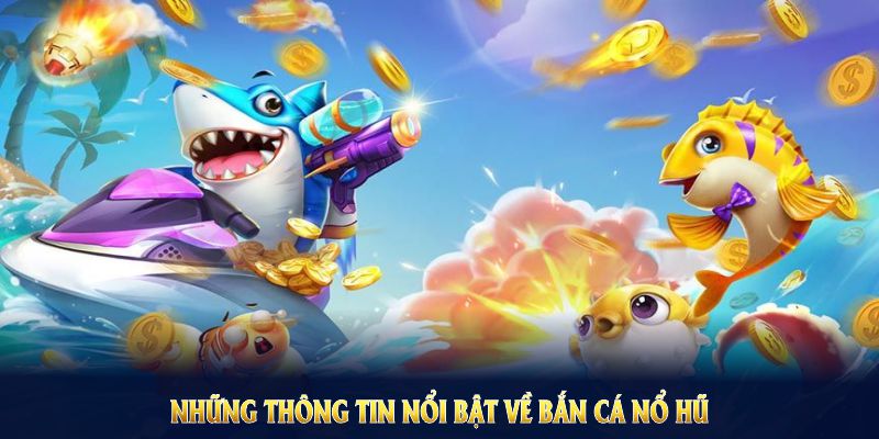 Những thông tin nổi bật về bắn cá nổ hũ bạn nên khám phá